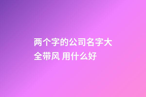 两个字的公司名字大全带风 用什么好-第1张-公司起名-玄机派